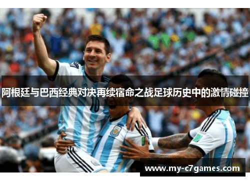 阿根廷与巴西经典对决再续宿命之战足球历史中的激情碰撞