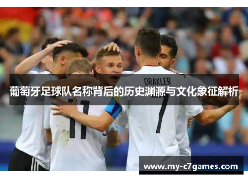 葡萄牙足球队名称背后的历史渊源与文化象征解析