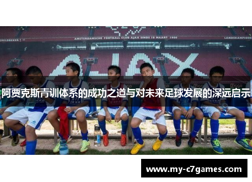 阿贾克斯青训体系的成功之道与对未来足球发展的深远启示 阿贾克斯青训体系的成功之道与对未来足球发展的深远启示